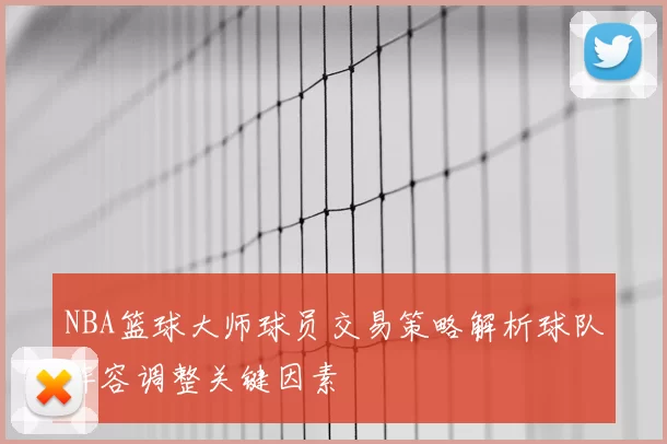 NBA篮球大师球员交易策略解析球队阵容调整关键因素