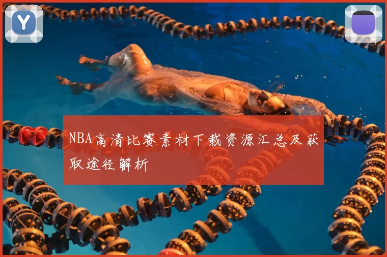NBA高清比赛素材下载资源汇总及获取途径解析