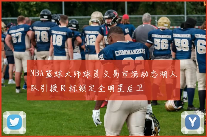 NBA篮球大师球员交易市场动态湖人队引援目标锁定全明星后卫