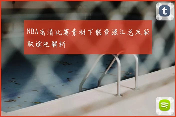 NBA高清比赛素材下载资源汇总及获取途径解析