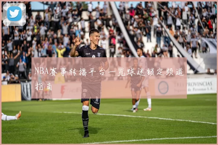 NBA赛事转播平台一览球迷锁定频道指南
